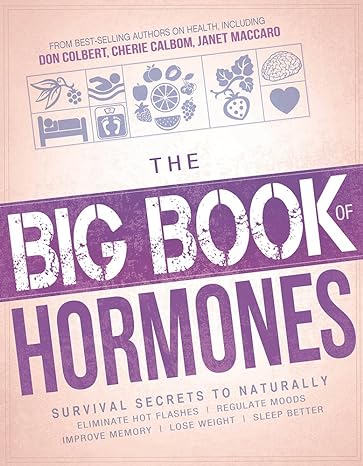 the big book of hormones survival secrets to naturally eliminate hot flashes regulate your moods improve your