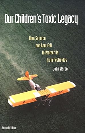 our childrens toxic legacy how science and law fail to protect us from pesticides 2nd edition john wargo