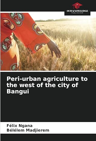peri urban agriculture to the west of the city of bangui 1st edition felix ngana ,belelem madjierem
