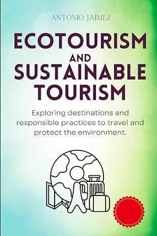 ecotourism and sustainable tourism exploring destinations and responsible practices to travel and protect the