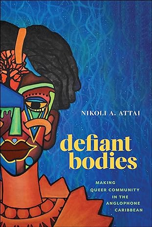 defiant bodies making queer community in the anglophone caribbean 1st edition nikoli a attai 1978830351,