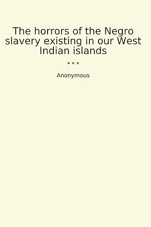 the horrors of the negro slavery existing in our west indian islands 1st edition anonymous b0cw1d4mxt