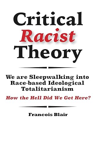 critical racist theory we are sleepwalking into race based ideological totalitarianism 1st edition francois
