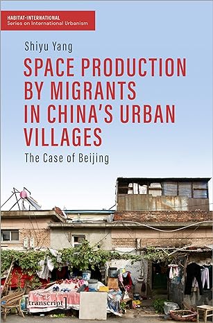 space production by migrants in chinas urban villages the case of beijing 1st edition shiyu yang 3837669149,