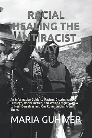 racial healing the antiracist way an informative guide to racism discrimination privilege racial justice and