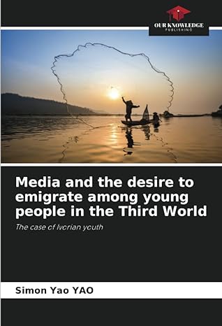 media and the desire to emigrate among young people in the third world the case of ivorian youth 1st edition
