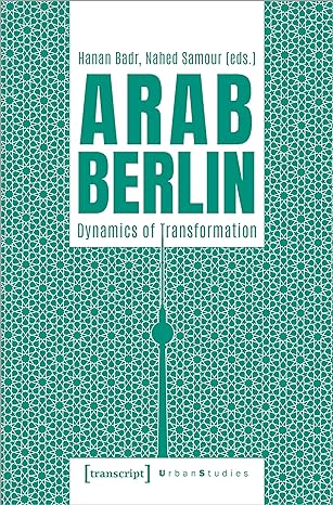 arab berlin dynamics of transformation 1st edition hanan badr ,nahed samour 3837662632, 978-3837662634