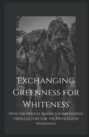 exchanging greenness for whiteness how the irish in america surrendered their culture for the privilege of
