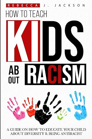 how to teach kids about racism a guide on how to educate your child about diversity and being antiracist 1st