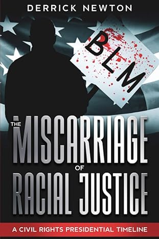 the miscarriage of racial justice a civil rights presidential timeline 1st edition derrick newton b08jvv9yw9,