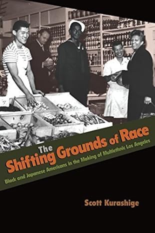 the shifting grounds of race black and japanese americans in the making of multiethnic los angeles by