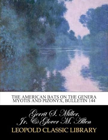 the american bats on the genera myotis and pizonyx bulletin 144 1st edition gerrit s miller, jr ,glover m