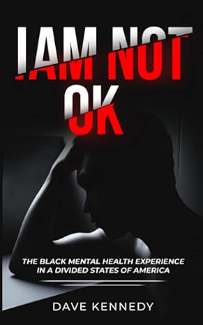 i am not ok the black mental health experience in the divided state of america 1st edition dave kennedy