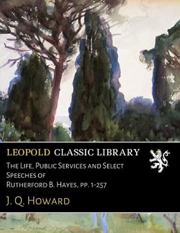 the life public services and select speeches of rutherford b hayes pp 1 257 1st edition j q howard b01i5w5z3g