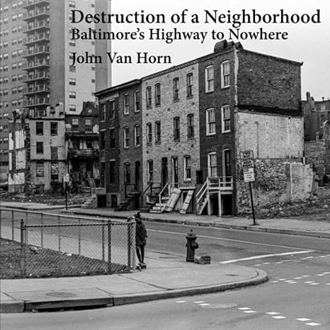 destruction of a neighborhood baltimores highway to nowhere 1st edition john van horn b0b116k71h,