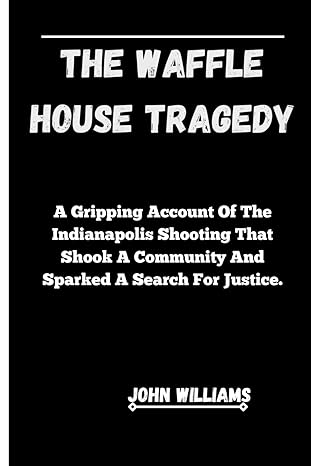 the waffle house tragedy a gripping account of the indianapolis shooting that shook a community and sparked a