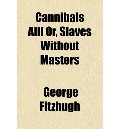 cannibals all or slaves without masters common 1st edition george fitzhugh b00bb77d5g