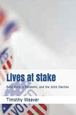 lives at stake race riots a pandemic and the 2020 election 1st edition timothy weaver b08hgtjjfh,