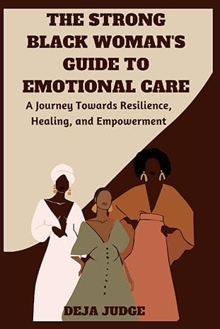 the strong black womans guide to emotional care a journey towards resilience healing and empowerment 1st