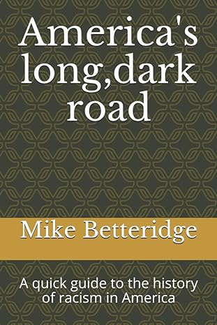 americas long dark road a quick guide to the history of racism in america 1st edition mike j betteridge
