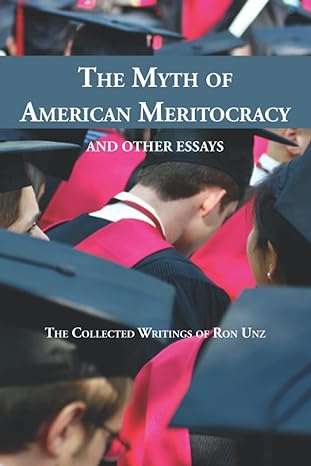 the myth of american meritocracy and other essays the collected writings of ron unz 1st edition ron unz