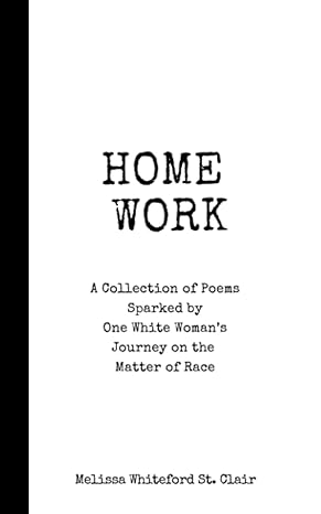 home work a collection of poems sparked by one white womans journey on the matter of race 1st edition melissa