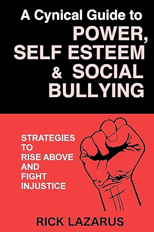 a cynical guide to power self esteem and social bullying strategies to rise above and fight injustice 1st