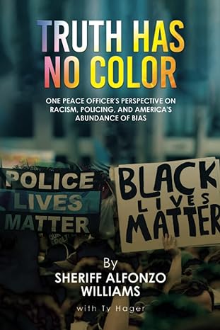 truth has no color one peace officers perspective on racism policing and americas abundance of bias 1st