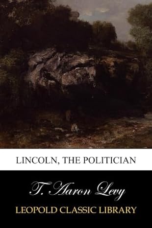 lincoln the politician 1st edition t aaron levy b00w9zq7ce