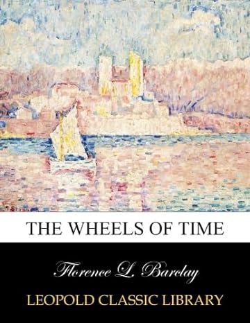 the wheels of time 1st edition florence l barclay b00xabscjw