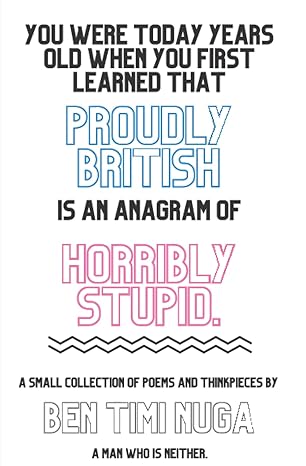 you were today years old when you first learned that proudly british is an anagram of horribly stupid a small