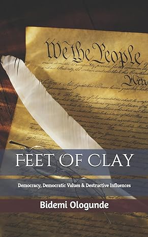 feet of clay democracy democratic values and destructive influences 1st edition bidemi ologunde b08f6tf41z,