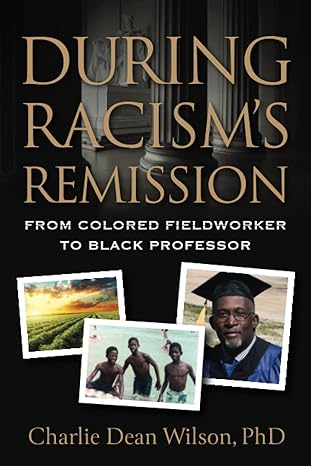 during racisms remission from colored fieldworker to black professor 1st edition charlie dean wilson, phd