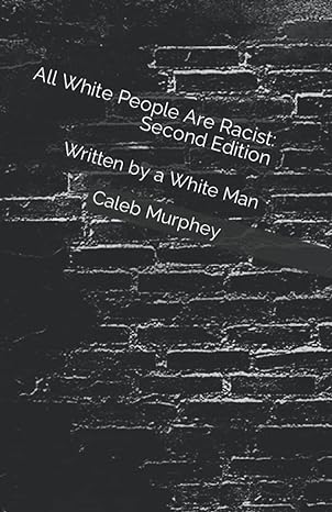 all white people are racist   written by a white man 2nd edition caleb murphey b09m5b7zwd, 979-8771510248