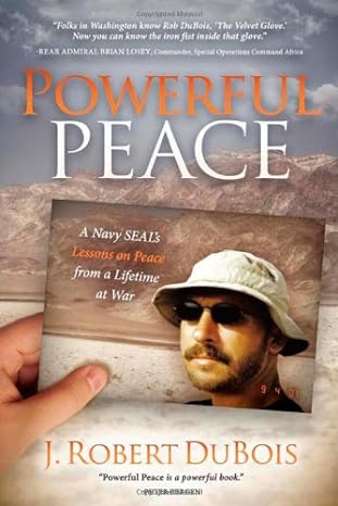powerful peace a navy seals lessons on peace from a lifetime at war 1st edition j robert dubois b00ebfm9xq