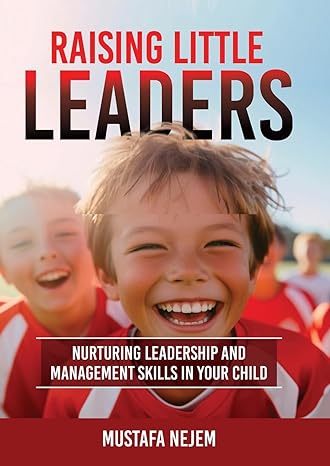 raising little leaders nurturing leadership and management skills in your child 1st edition mustafa nejem