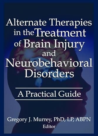 alternate therapies in the treatment of brain injury and neurobehavioral disorders a practical guide 1st