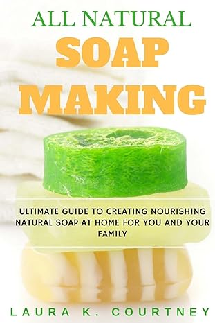 all natural soap making ultimate guide to creating nourishing natural soap at home for you and your family 25