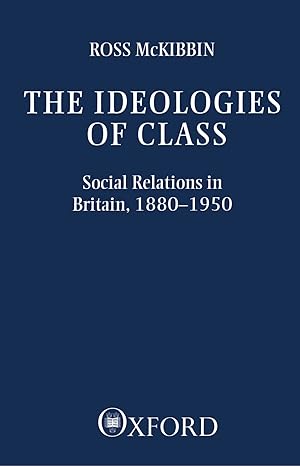 ross mckibbin the ideologies of class social relations in britain 1880 1950 oxford 1st edition ross mckibbin