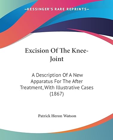 excision of the knee joint a description of a new apparatus for the after treatment with illustrative cases