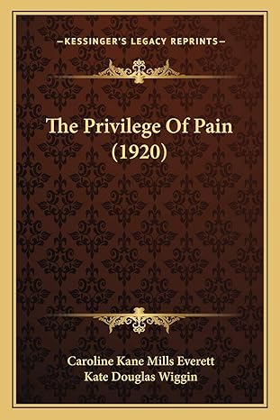 the privilege of pain 1st edition caroline kane mills everett ,kate douglas wiggin 1167183185, 978-1167183188