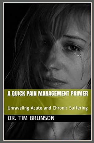 a quick pain management primer unraveling acute and chronic suffering 1st edition dr tim brunson b099tl6gc7,
