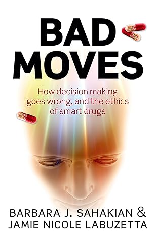 bad moves how decision making goes wrong and the ethics of smart drugs 1st edition barbara sahakian ,jamie