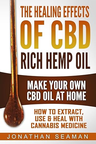 the healing effects of cbd rich hemp oil make your own cbd oil at home how to extract use and heal with