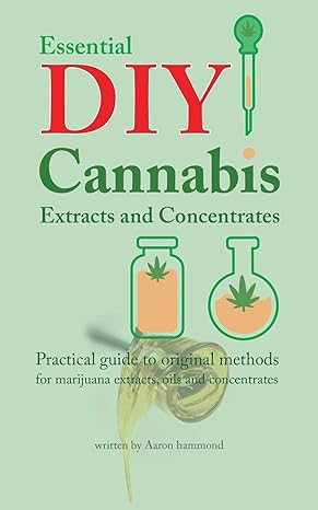 essential diy cannabis extracts and concentrates practical guide to original methods for marijuana extracts