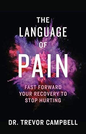 the language of pain fast forward your recovery to stop hurting 1st edition dr trevor campbell 1544514042,