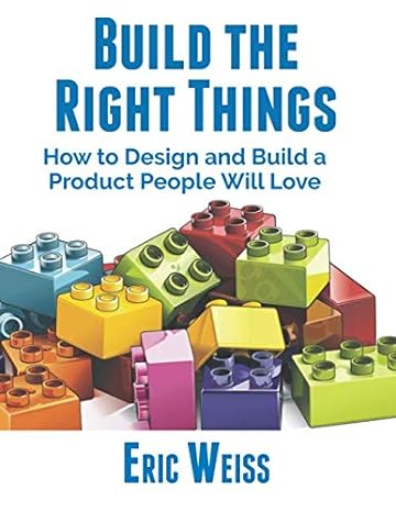 build the right things how to design and build a product people will love 1st edition eric weiss 1693049872,