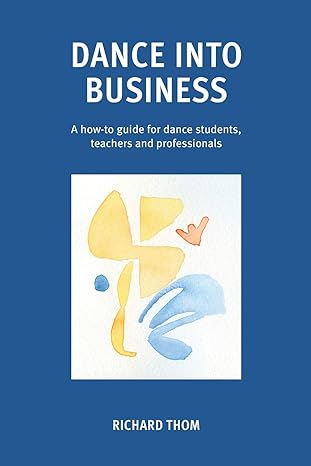 dance into business a how to guide for dance students teachers and professionals 1st edition richard thom