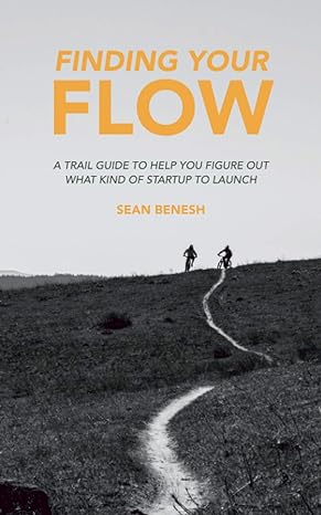 finding your flow a trail guide to help you figure out what kind of startup to launch 1st edition sean benesh