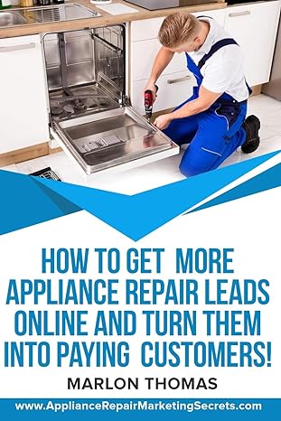 how to get more appliance repair leads online and turn them into paying customers learn the inside secrets of